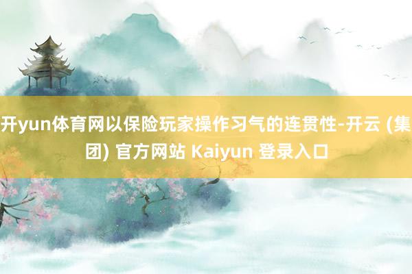 开yun体育网以保险玩家操作习气的连贯性-开云 (集团) 官方网站 Kaiyun 登录入口
