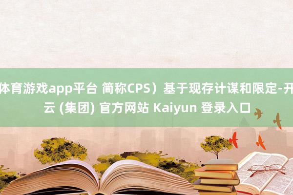 体育游戏app平台 简称CPS）基于现存计谋和限定-开云 (集团) 官方网站 Kaiyun 登录入口