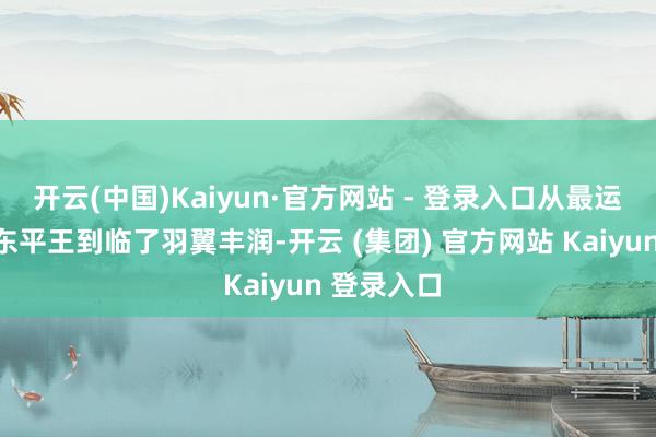 开云(中国)Kaiyun·官方网站 - 登录入口从最运转依附于东平王到临了羽翼丰润-开云 (集团) 官方网站 Kaiyun 登录入口