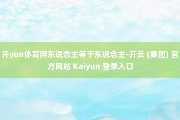开yun体育网东说念主等于东说念主-开云 (集团) 官方网站 Kaiyun 登录入口