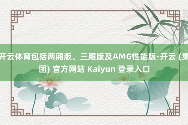 开云体育包括两厢版、三厢版及AMG性能版-开云 (集团) 官方网站 Kaiyun 登录入口