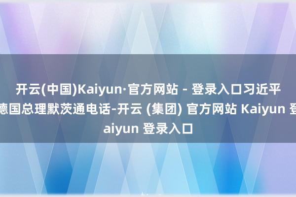 开云(中国)Kaiyun·官方网站 - 登录入口习近平主席与德国总理默茨通电话-开云 (集团) 官方网站 Kaiyun 登录入口