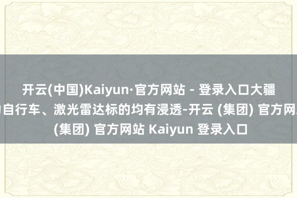 开云(中国)Kaiyun·官方网站 - 登录入口大疆往自动驾驶、电助力自行车、激光雷达标的均有浸透-开云 (集团) 官方网站 Kaiyun 登录入口