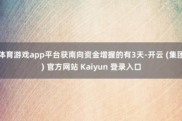 体育游戏app平台获南向资金增握的有3天-开云 (集团) 官方网站 Kaiyun 登录入口
