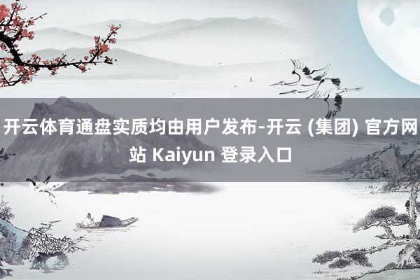 开云体育通盘实质均由用户发布-开云 (集团) 官方网站 Kaiyun 登录入口
