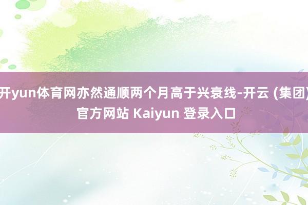 开yun体育网亦然通顺两个月高于兴衰线-开云 (集团) 官方网站 Kaiyun 登录入口