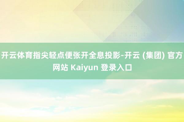 开云体育指尖轻点便张开全息投影-开云 (集团) 官方网站 Kaiyun 登录入口