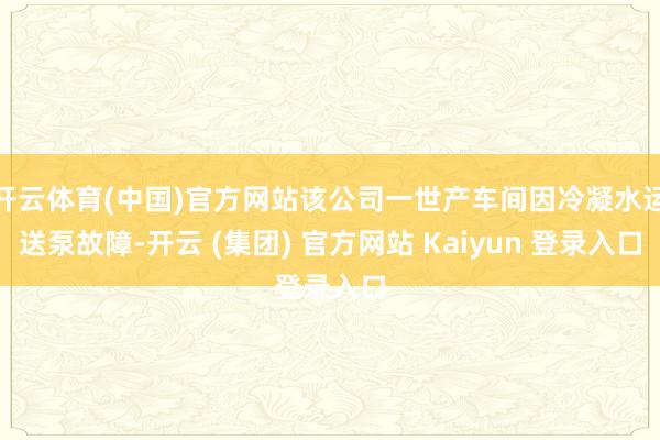 开云体育(中国)官方网站该公司一世产车间因冷凝水运送泵故障-开云 (集团) 官方网站 Kaiyun 登录入口