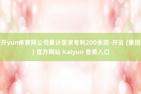 开yun体育网公司累计苦求专利200余项-开云 (集团) 官方网站 Kaiyun 登录入口