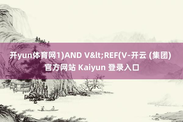 开yun体育网1)AND V<REF(V-开云 (集团) 官方网站 Kaiyun 登录入口